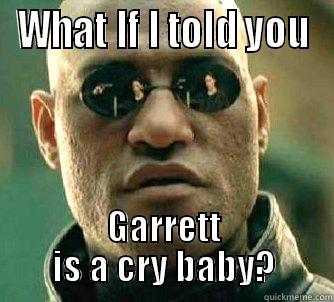 Garrett is a crybaby. - WHAT IF I TOLD YOU GARRETT IS A CRY BABY? Matrix Morpheus