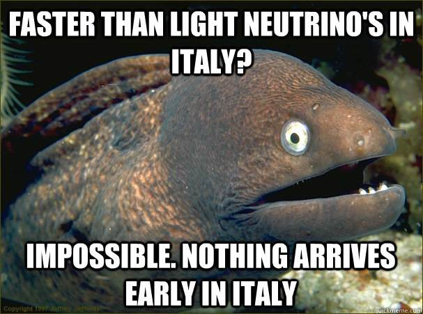 Faster than light neutrino's in italy? Impossible. nothing arrives early In italy  Bad Joke Eel