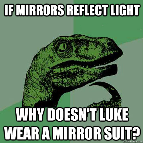 If mirrors reflect light why doesn't Luke wear a mirror suit? - If mirrors reflect light why doesn't Luke wear a mirror suit?  Philosoraptor