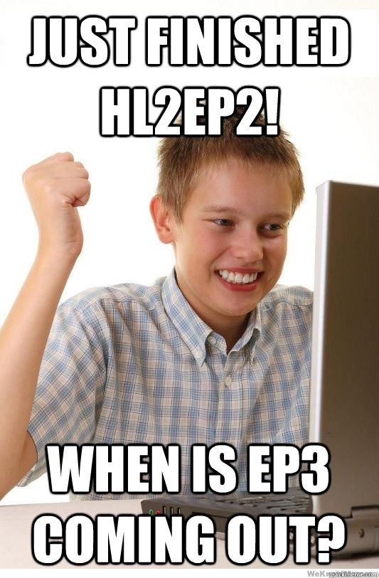 Just finished HL2EP2! When is EP3 coming out?  First Day On Internet Kid