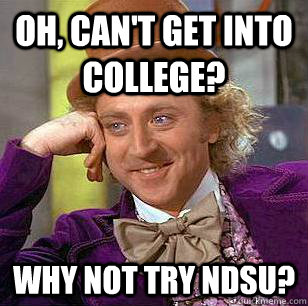 Oh, can't get into college? Why not try NDSU?  Condescending Wonka