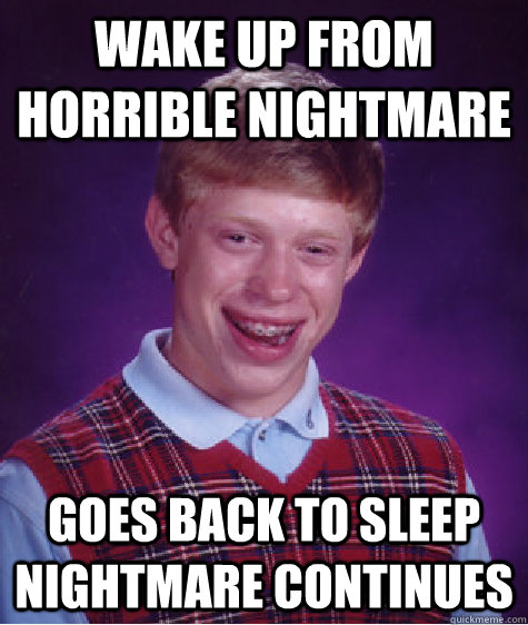 wake up from horrible nightmare goes back to sleep nightmare continues  Bad Luck Brian