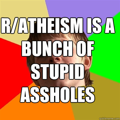 R/ATHEISM IS A BUNCH OF STUPID ASSHOLES   Angry School Boy