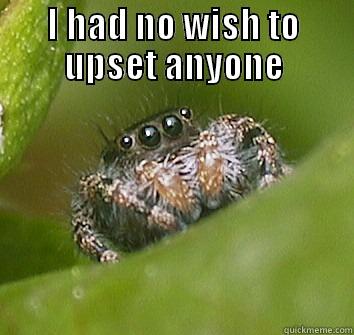 I had no wish to upset anyone. Misunderstood spider - I HAD NO WISH TO UPSET ANYONE  Misunderstood Spider