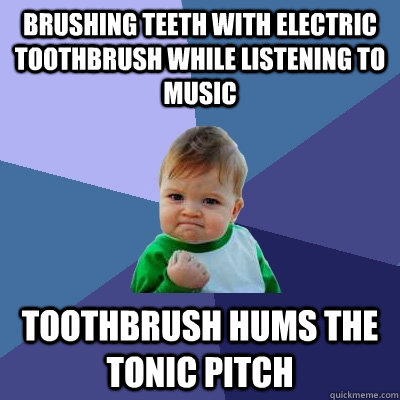 Brushing teeth with electric toothbrush while listening to music Toothbrush hums the tonic pitch - Brushing teeth with electric toothbrush while listening to music Toothbrush hums the tonic pitch  Success Kid