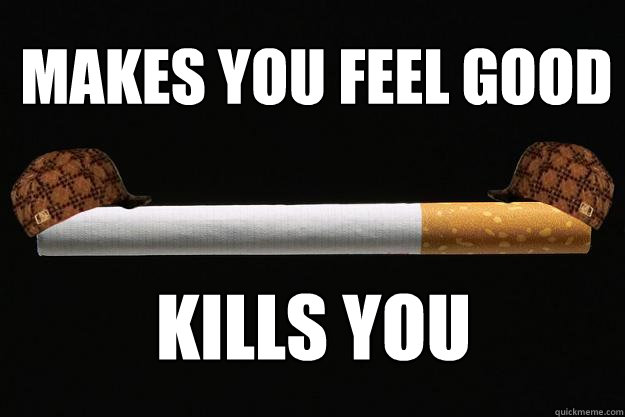 makes you feel good kills you  Scumbag Cigarette