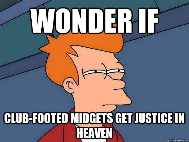 Wonder If Club-footed midgets get justice in heaven  Futurama Fry