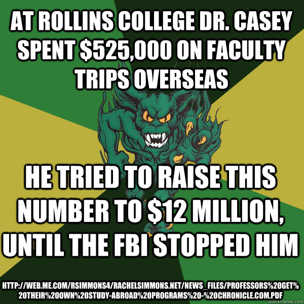 At Rollins College Dr. Casey spent $525,000 on faculty trips overseas He tried to raise this number to $12 million, until the FBI stopped him http://web.me.com/rsimmons4/rachelsimmons.net/News_files/Professors%20Get%20Their%20Own%20Study-Abroad%20Programs  Green Terror