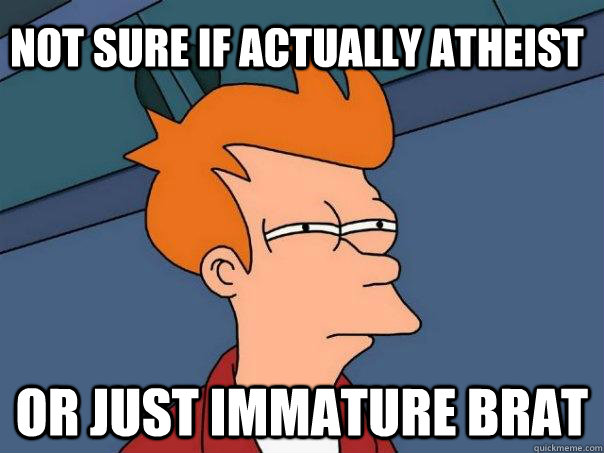 not sure if actually atheist or just immature brat  Futurama Fry