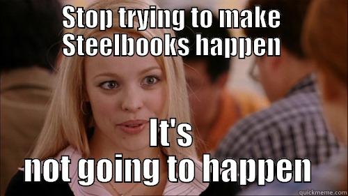 STOP TRYING TO MAKE STEELBOOKS HAPPEN IT'S NOT GOING TO HAPPEN  regina george