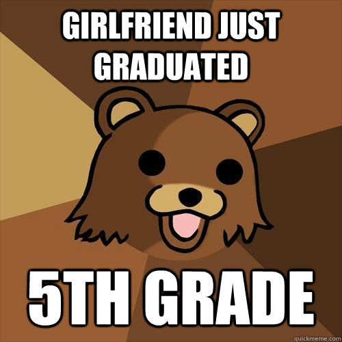 girlfriend just graduated  5th grade  Pedobear