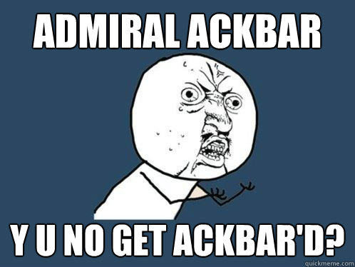 Admiral Ackbar y u no get ackbar'd?  Y U No