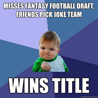 misses fantasy football draft, 
friends pick joke team wins title - misses fantasy football draft, 
friends pick joke team wins title  Success Kid