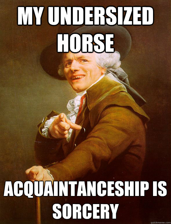 my undersized horse acquaintanceship is sorcery   Joseph Ducreux