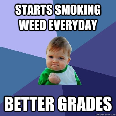 Starts smoking weed everyday Better Grades  Success Kid