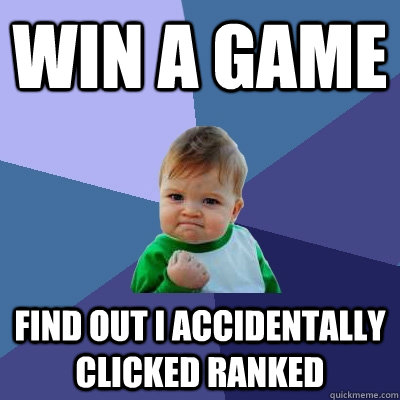 Win a game Find out i accidentally clicked ranked  Success Kid