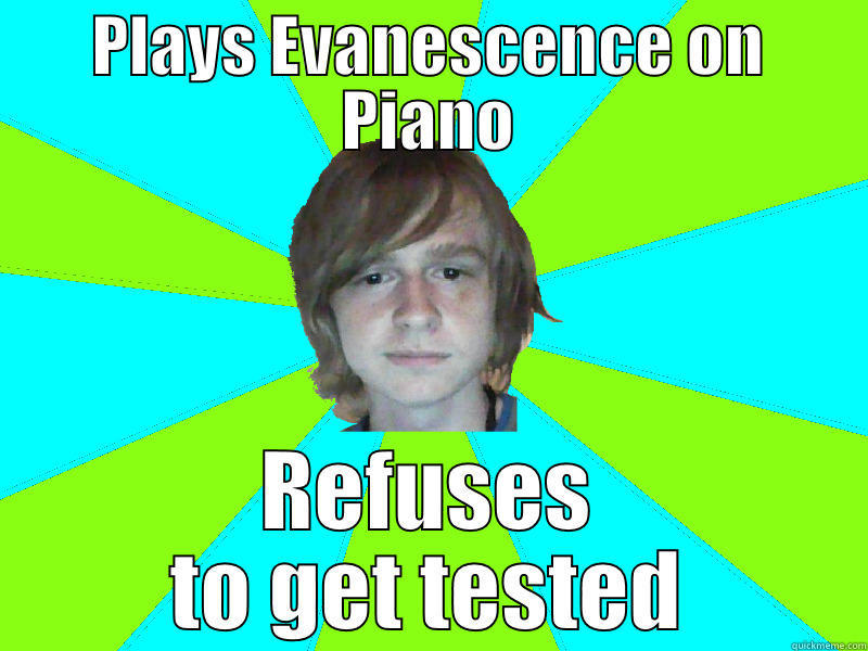 PLAYS EVANESCENCE ON PIANO REFUSES TO GET TESTED Misc