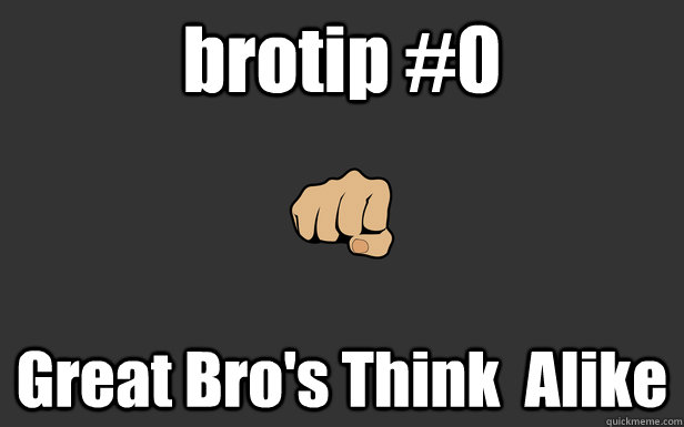 brotip #0 Great Bro's Think  Alike  