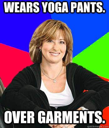 Wears yoga pants. Over garments. - Wears yoga pants. Over garments.  Sheltering Suburban Mom