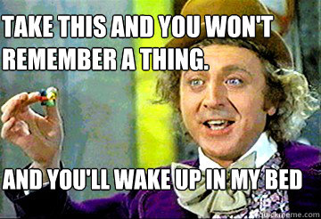 Take this and you won't remember a thing. and you'll wake up in my bed  Stoner Willy Wonka