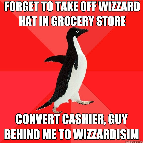 Forget to take off wizzard hat in grocery store Convert cashier, guy behind me to wizzardisim  Socially Awesome Penguin