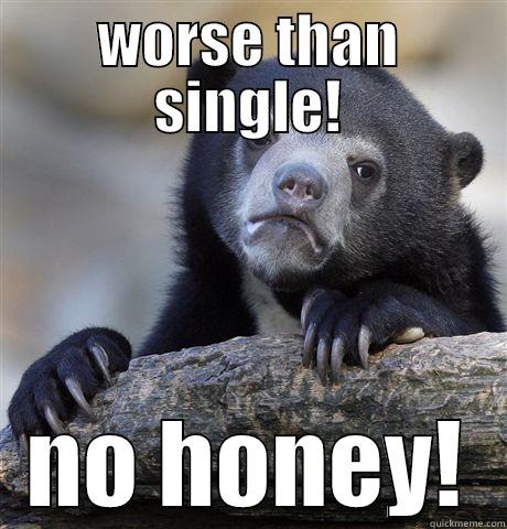 no honey! - WORSE THAN SINGLE! NO HONEY! Confession Bear