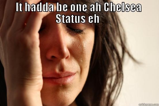 IT HADDA BE ONE AH CHELSEA STATUS EH   First World Problems