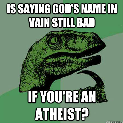 is saying God's name in vain still bad if you're an atheist?  Philosoraptor