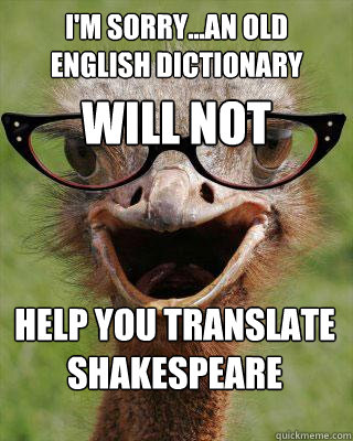 I'M SORRY...an old english dictionary WILL NOT help you translate Shakespeare  Judgmental Bookseller Ostrich