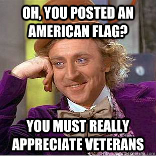 oh, you posted an american flag? you must really appreciate veterans  Creepy Wonka