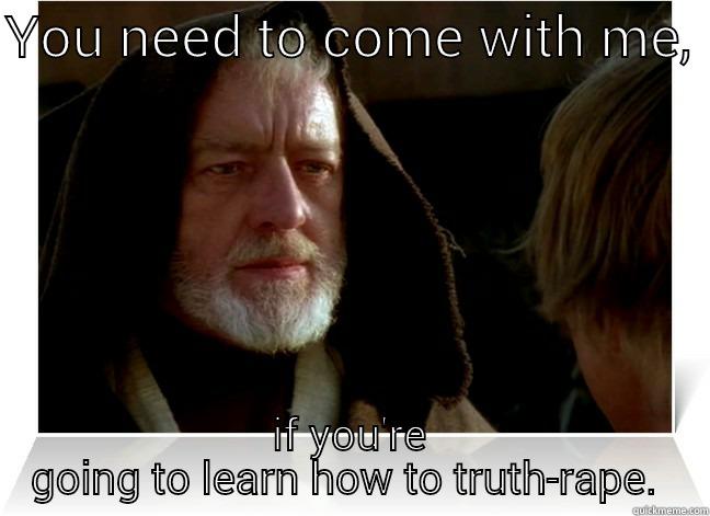 obiwan nuggets  - YOU NEED TO COME WITH ME,  IF YOU'RE GOING TO LEARN HOW TO TRUTH-RAPE.  Misc