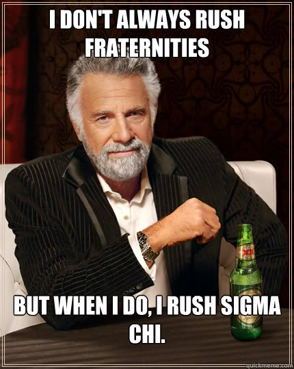 I Don't always rush fraternities But when I do, I rush sigma chi.   Dos Equis man