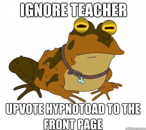 Ignore teacher upvote hypnotoad to the front page  Hypnotoad