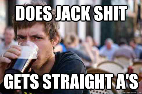 does jack shit gets straight a's  Lazy College Senior