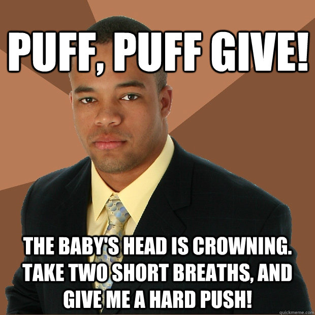 Puff, puff give! The baby's head is crowning.  Take two short breaths, and give me a hard push!  Successful Black Man