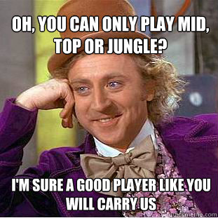 Oh, you can only play mid, top or jungle? I'm sure a good player like you will carry us  Willy Wonka Meme