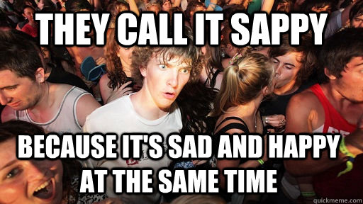 they call it sappy because it's sad and happy at the same time - they call it sappy because it's sad and happy at the same time  Sudden Clarity Clarence