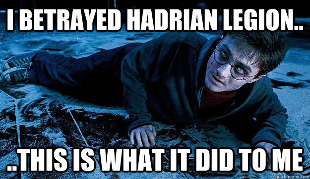 I betrayed Hadrian legion.. ..this is what it did to me  Harry Potter pms