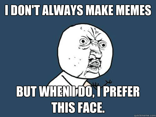 I don't always make memes But when I do, I prefer this face.  Y U No