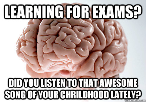 Learning for exams? Did you listen to that awesome song of your chrildhood lately?  Scumbag Brain