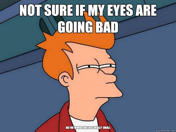 Not sure if my eyes are going bad                                      










Or the words are just really  small  Futurama Fry