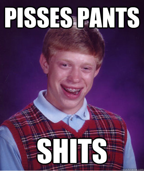 pisses pants shits  Bad Luck Brian