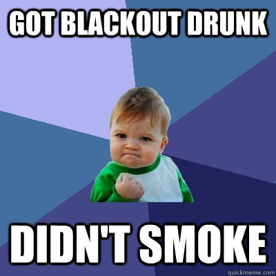 got blackout drunk didn't smoke  Success Kid