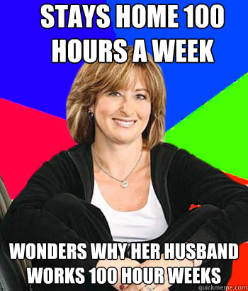 Stays Home 100 Hours a Week Wonders why her husband works 100 hour weeks   Sheltering Suburban Mom