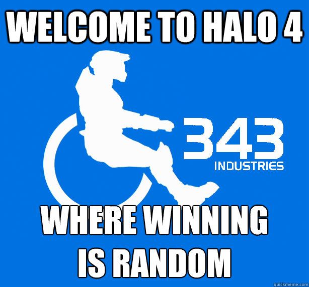 Welcome to Halo 4 where winning
is random  343 Logic