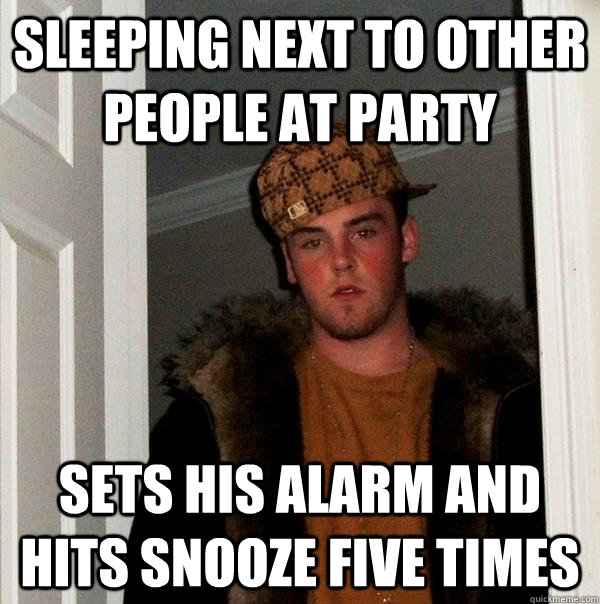 Sleeping next to other people at party Sets his alarm and hits snooze five times  Scumbag Steve