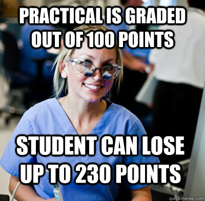 Practical is graded out of 100 points Student can lose up to 230 points  overworked dental student