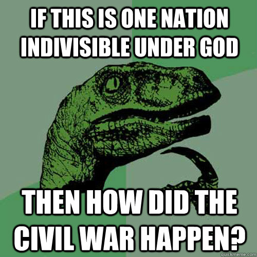 If this is one nation indivisible under god Then how did the civil war happen? - If this is one nation indivisible under god Then how did the civil war happen?  Philosoraptor