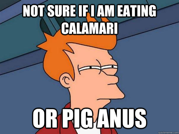 Not sure if I am eating calamari Or pig anus  Futurama Fry