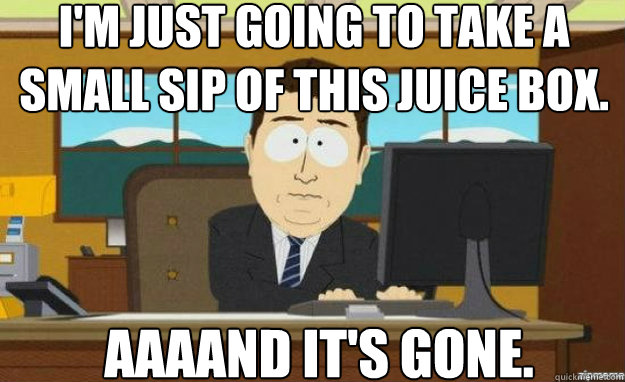 i'm just going to take a small sip of this juice box. AAAAND IT'S gone. - i'm just going to take a small sip of this juice box. AAAAND IT'S gone.  aaaand its gone